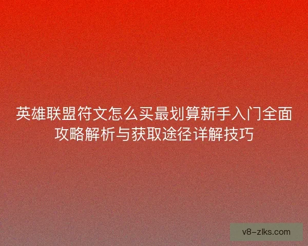 英雄联盟符文怎么买最划算新手入门全面攻略解析与获取途径详解技巧