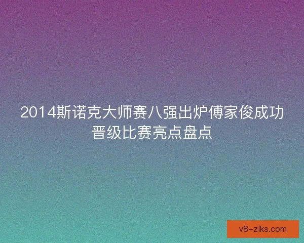 2014斯诺克大师赛八强出炉傅家俊成功晋级比赛亮点盘点