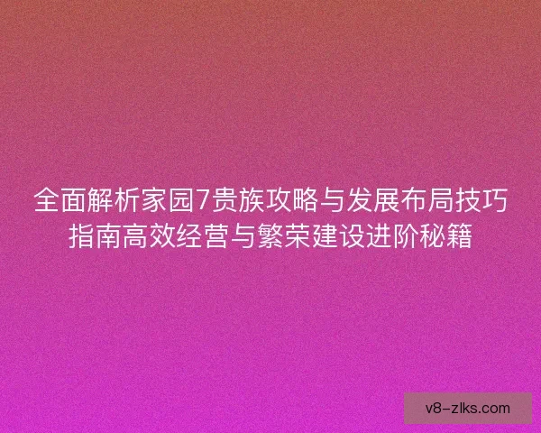 全面解析家园7贵族攻略与发展布局技巧指南高效经营与繁荣建设进阶秘籍 全面解析家园7贵族攻略与发展布局技巧指南高效经营与繁荣建设进阶秘籍