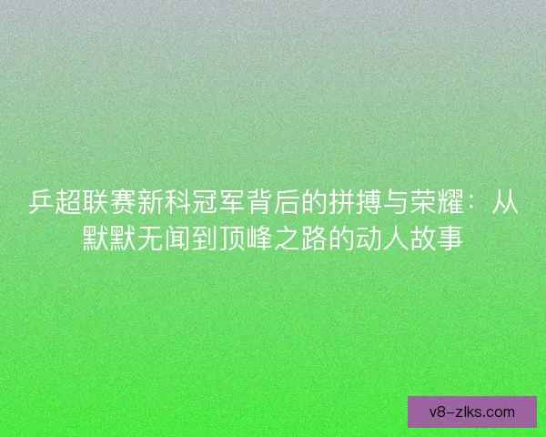 乒超联赛新科冠军背后的拼搏与荣耀：从默默无闻到顶峰之路的动人故事