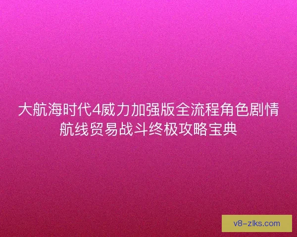 大航海时代4威力加强版全流程角色剧情航线贸易战斗终极攻略宝典