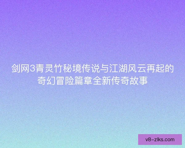 剑网3青灵竹秘境传说与江湖风云再起的奇幻冒险篇章全新传奇故事