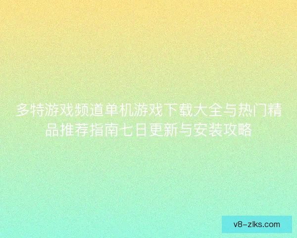 多特游戏频道单机游戏下载大全与热门精品推荐指南七日更新与安装攻略
