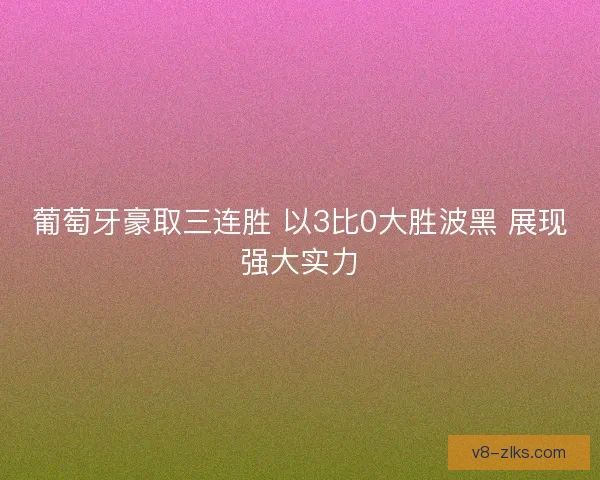 葡萄牙豪取三连胜 以3比0大胜波黑 展现强大实力