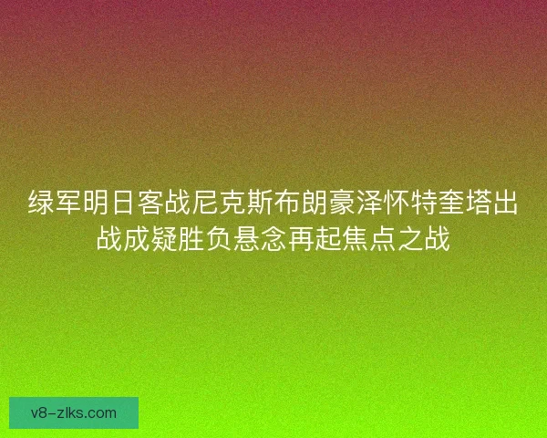 绿军明日客战尼克斯布朗豪泽怀特奎塔出战成疑胜负悬念再起焦点之战 绿军明日客战尼克斯布朗豪泽怀特奎塔出战成疑胜负悬念再起焦点之战