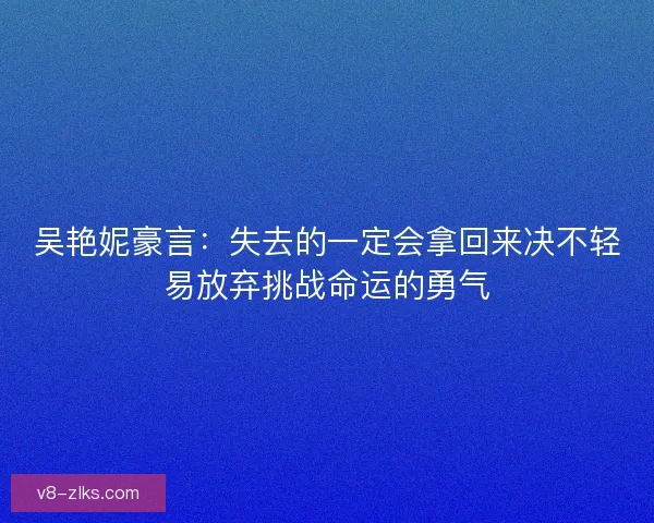 吴艳妮豪言：失去的一定会拿回来决不轻易放弃挑战命运的勇气